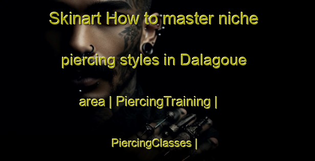 Skinart How to master niche piercing styles in Dalagoue area | PiercingTraining | PiercingClasses | SkinartTraining-Mali